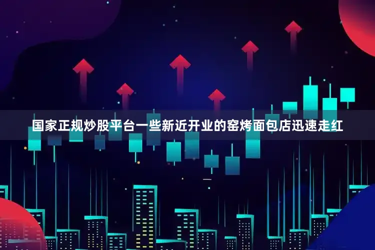 国家正规炒股平台一些新近开业的窑烤面包店迅速走红