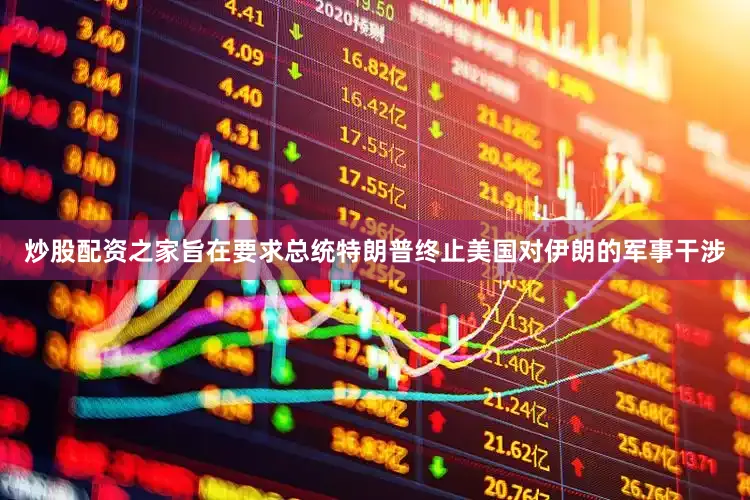炒股配资之家旨在要求总统特朗普终止美国对伊朗的军事干涉