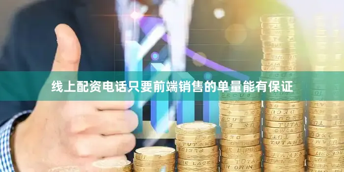 线上配资电话只要前端销售的单量能有保证