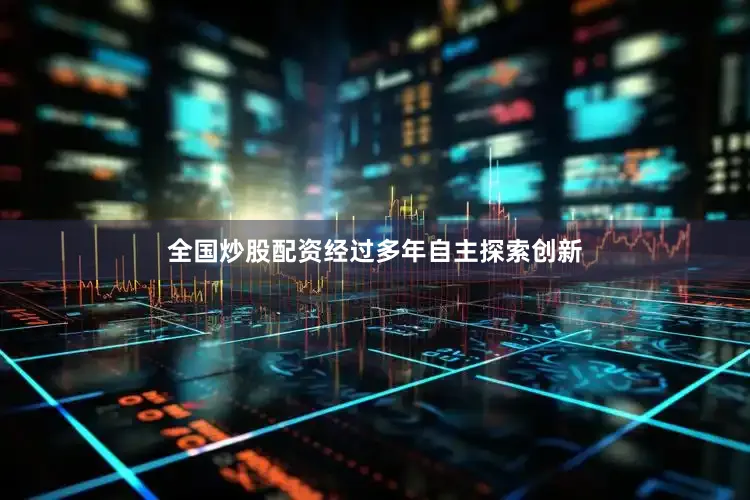 全国炒股配资经过多年自主探索创新