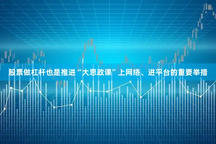 股票做杠杆也是推进“大思政课”上网络、进平台的重要举措