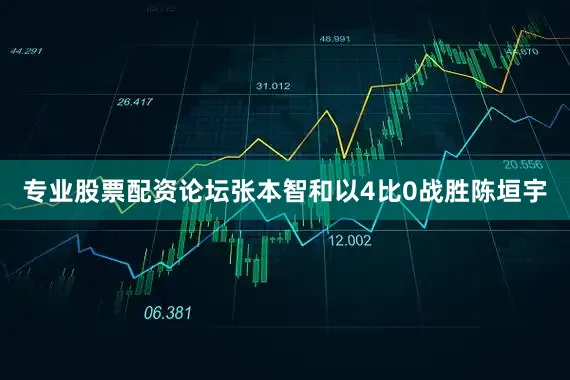 专业股票配资论坛张本智和以4比0战胜陈垣宇