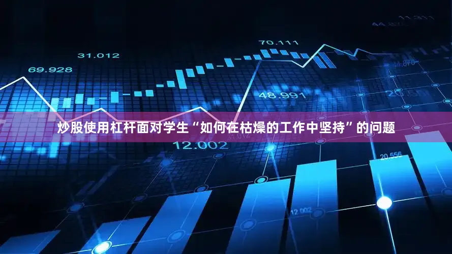 炒股使用杠杆面对学生“如何在枯燥的工作中坚持”的问题