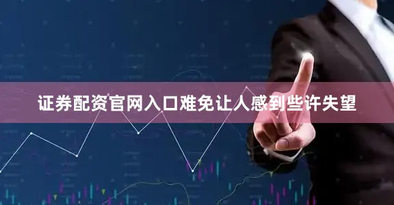 证券配资官网入口难免让人感到些许失望