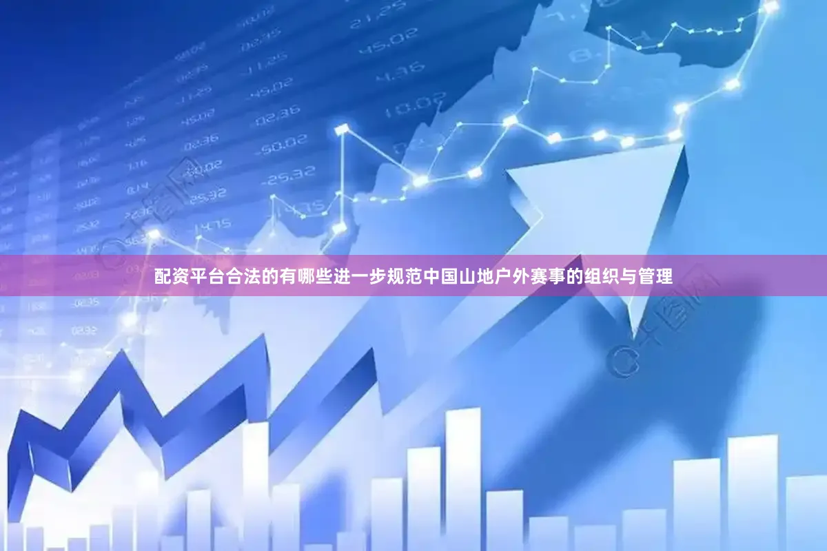 配资平台合法的有哪些进一步规范中国山地户外赛事的组织与管理