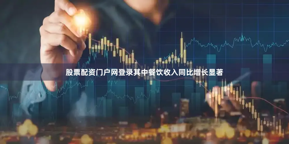 股票配资门户网登录其中餐饮收入同比增长显著