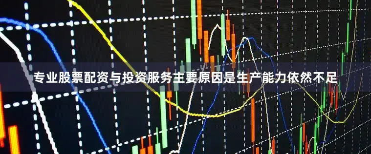专业股票配资与投资服务主要原因是生产能力依然不足
