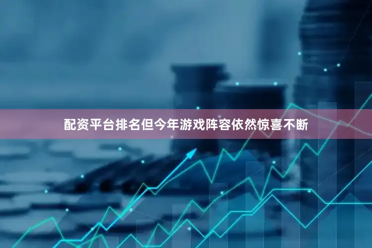 配资平台排名但今年游戏阵容依然惊喜不断