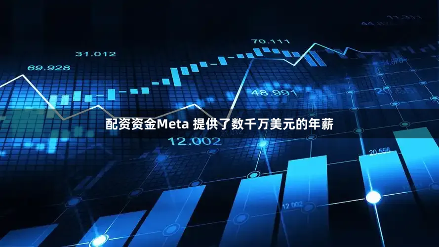 配资资金Meta 提供了数千万美元的年薪
