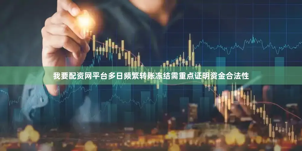 我要配资网平台多日频繁转账冻结需重点证明资金合法性