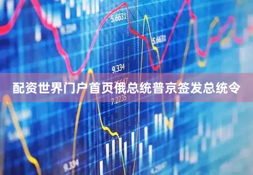 配资世界门户首页俄总统普京签发总统令