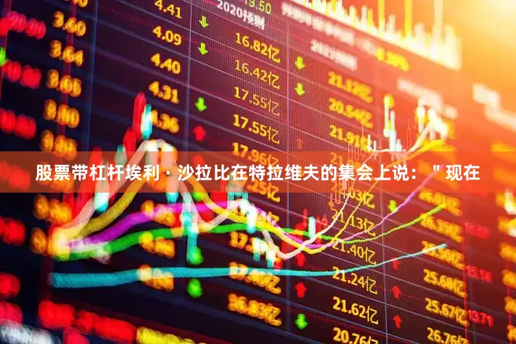股票带杠杆埃利 · 沙拉比在特拉维夫的集会上说：＂现在