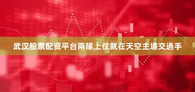 武汉股票配资平台兩隊上仗就在天空主場交過手