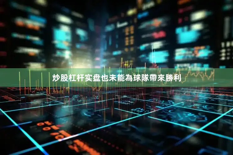 炒股杠杆实盘也未能為球隊帶來勝利