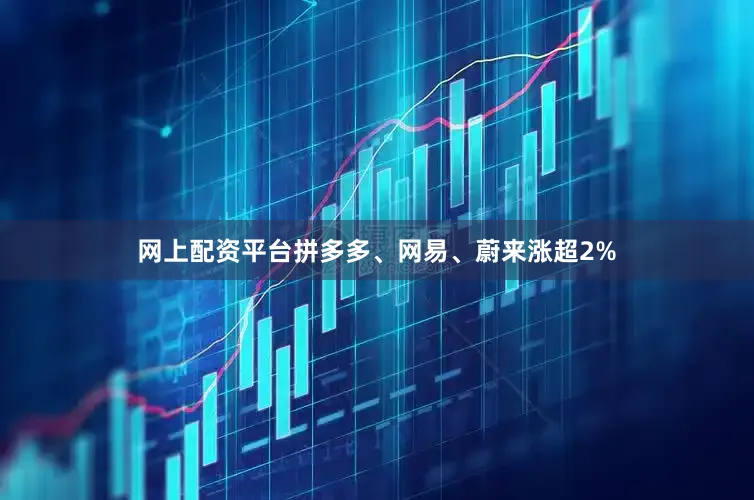 网上配资平台拼多多、网易、蔚来涨超2%
