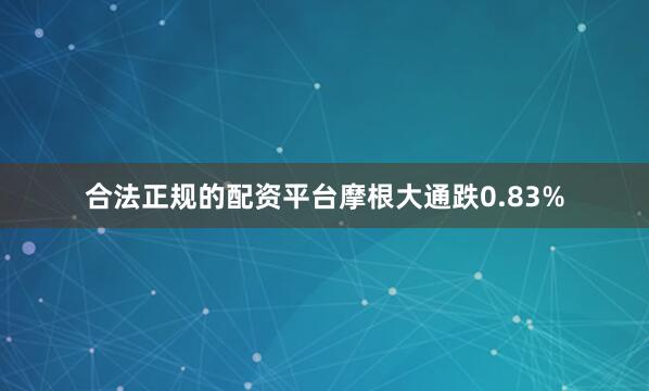 合法正规的配资平台摩根大通跌0.83%