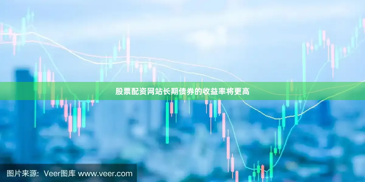 股票配资网站长期债券的收益率将更高