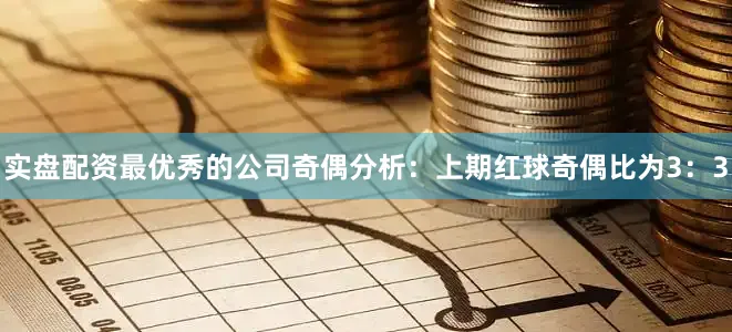 实盘配资最优秀的公司　　奇偶分析：上期红球奇偶比为3：3
