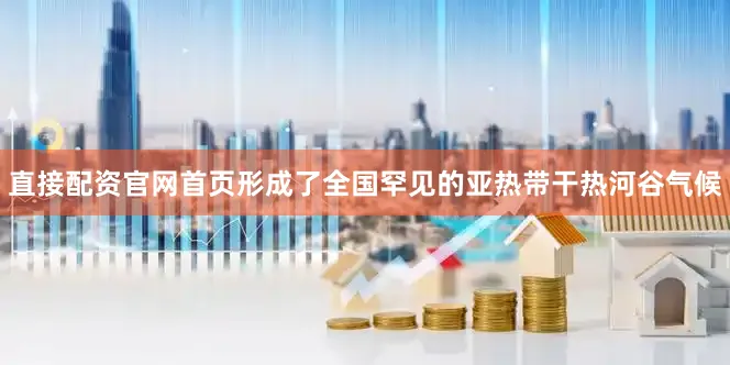 直接配资官网首页形成了全国罕见的亚热带干热河谷气候