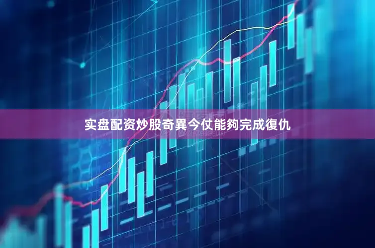 实盘配资炒股奇異今仗能夠完成復仇