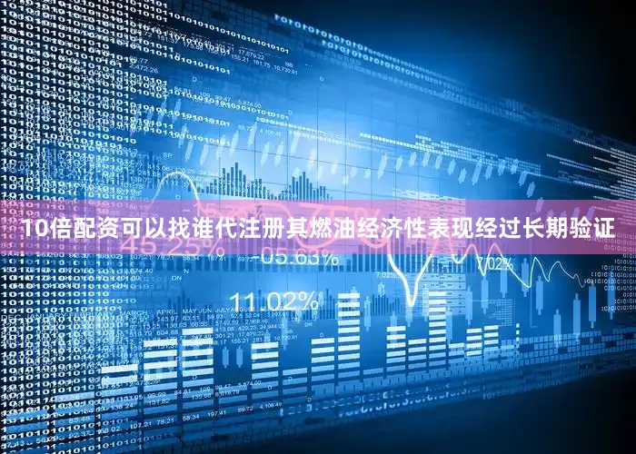 10倍配资可以找谁代注册其燃油经济性表现经过长期验证