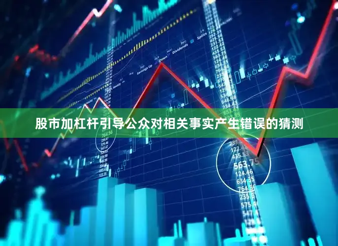 股市加杠杆引导公众对相关事实产生错误的猜测