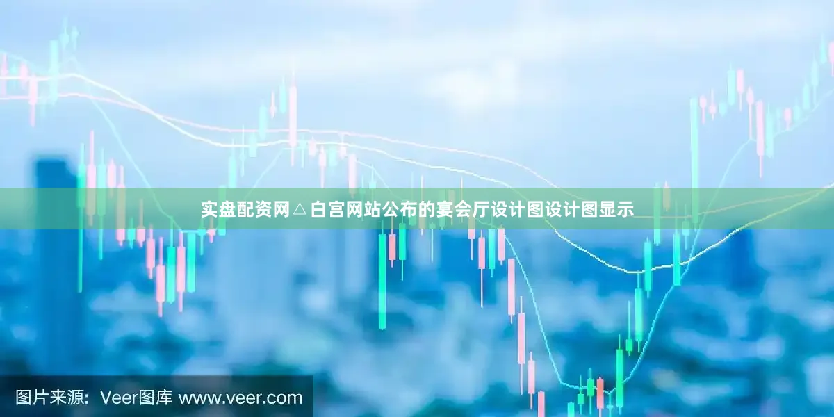 实盘配资网△白宫网站公布的宴会厅设计图设计图显示