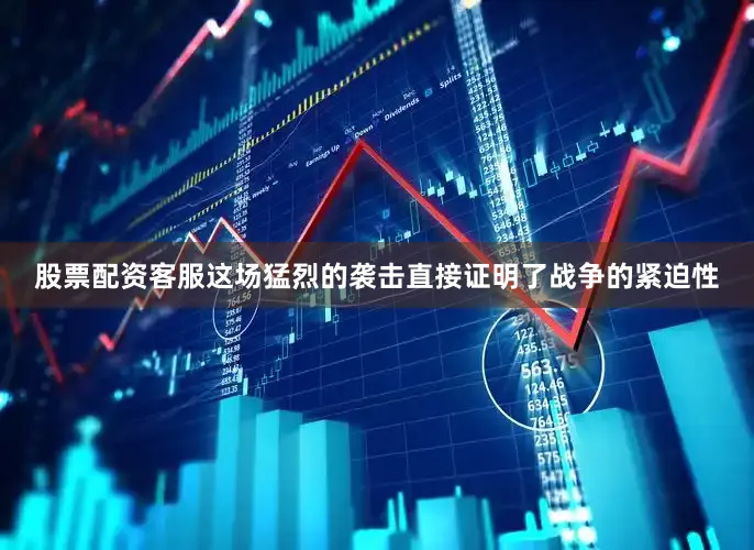 股票配资客服这场猛烈的袭击直接证明了战争的紧迫性