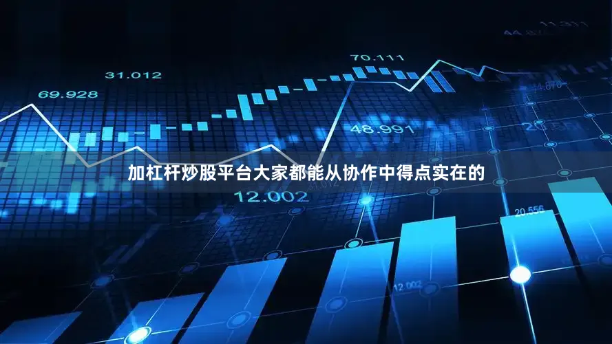 加杠杆炒股平台大家都能从协作中得点实在的