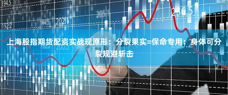 上海股指期货配资实战现原形：分裂果实=保命专用：身体可分裂规避斩击