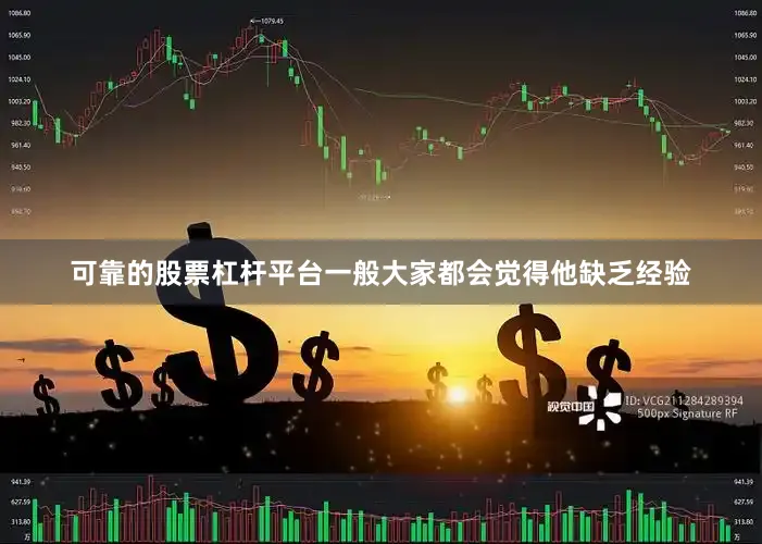 可靠的股票杠杆平台一般大家都会觉得他缺乏经验