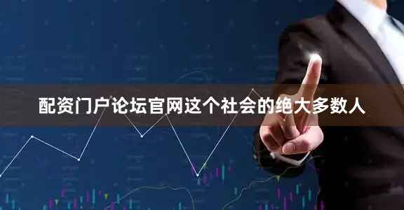 配资门户论坛官网这个社会的绝大多数人