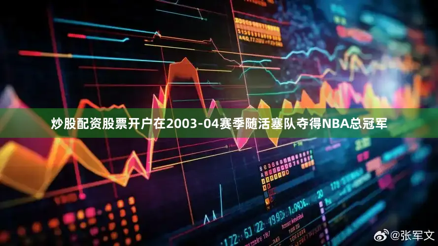 炒股配资股票开户在2003-04赛季随活塞队夺得NBA总冠军