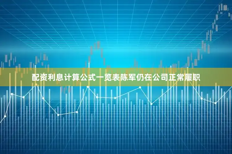配资利息计算公式一览表陈军仍在公司正常履职