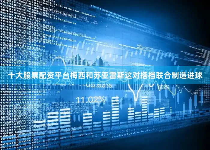 十大股票配资平台梅西和苏亚雷斯这对搭档联合制造进球