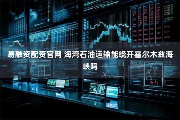 易融资配资官网 海湾石油运输能绕开霍尔木兹海峡吗