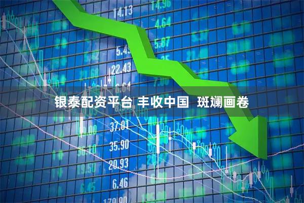 银泰配资平台 丰收中国  斑斓画卷