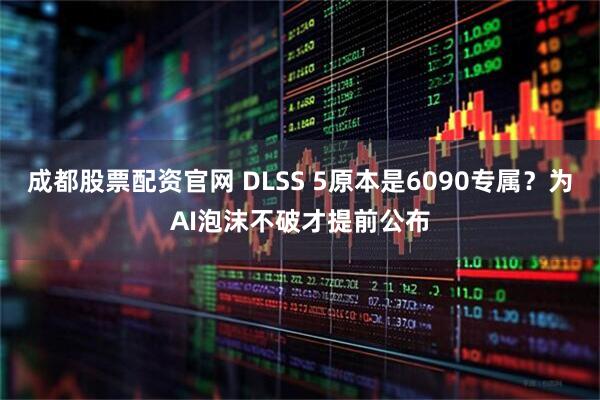 成都股票配资官网 DLSS 5原本是6090专属？为AI泡沫不破才提前公布