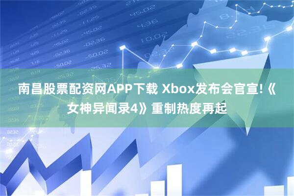 南昌股票配资网APP下载 Xbox发布会官宣!《女神异闻录4》重制热度再起