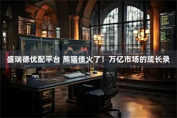 盛瑞德优配平台 熊猫债火了！万亿市场的成长录