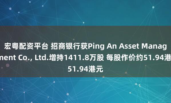 宏粤配资平台 招商银行获Ping An Asset Management Co., Ltd.增持1411.8万股 每股作价约51.94港元