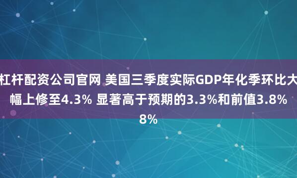 杠杆配资公司官网 美国三季度实际GDP年化季环比大幅上修至4.3% 显著高于预期的3.3%和前值3.8%