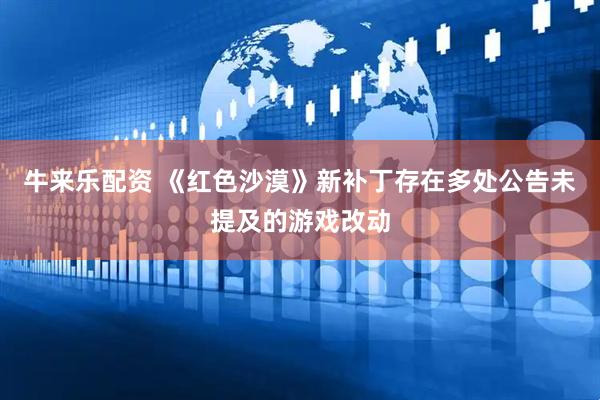 牛来乐配资 《红色沙漠》新补丁存在多处公告未提及的游戏改动