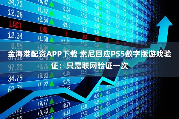 金海港配资APP下载 索尼回应PS5数字版游戏验证：只需联网验证一次