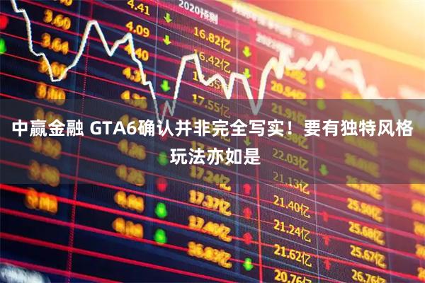 中赢金融 GTA6确认并非完全写实！要有独特风格 玩法亦如是